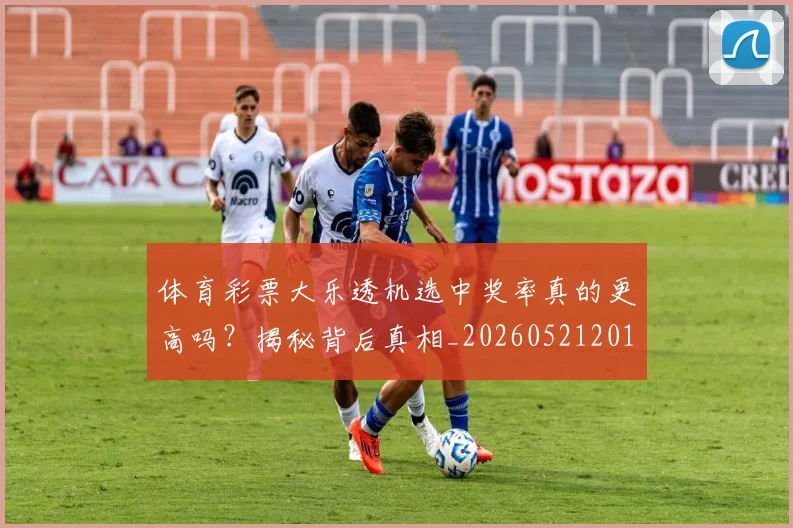 体育彩票大乐透机选中奖率真的更高吗？揭秘背后真相_20260521201012