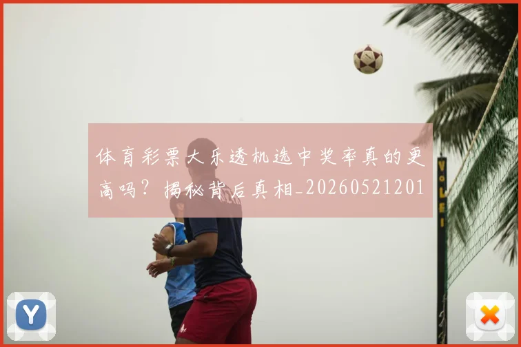体育彩票大乐透机选中奖率真的更高吗?揭秘背后真相_20260521201012